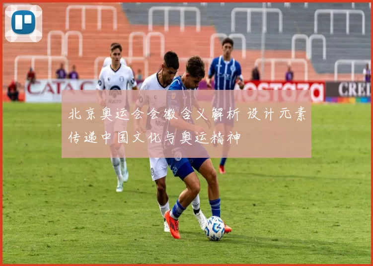 北京奥运会会徽含义解析 设计元素传递中国文化与奥运精神