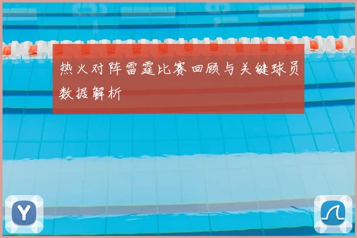 热火对阵雷霆比赛回顾与关键球员数据解析