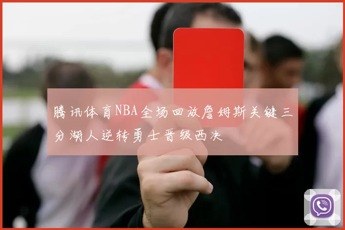 腾讯体育NBA全场回放詹姆斯关键三分湖人逆转勇士晋级西决
