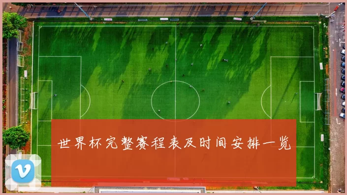 世界杯完整赛程表及时间安排一览