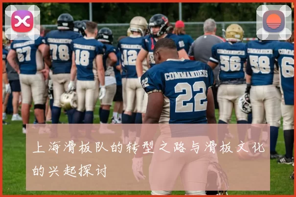 上海滑板队的转型之路与滑板文化的兴起探讨
