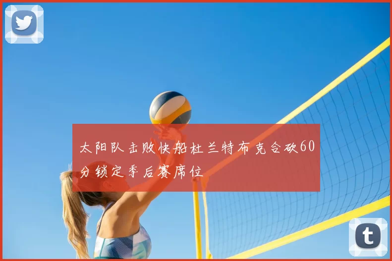 太阳队击败快船杜兰特布克合砍60分锁定季后赛席位