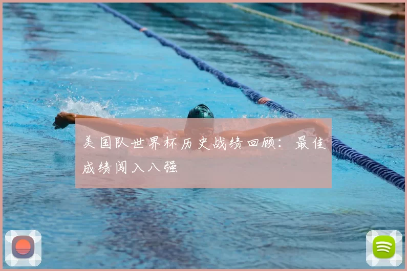 美国队世界杯历史战绩回顾:最佳成绩闯入八强
