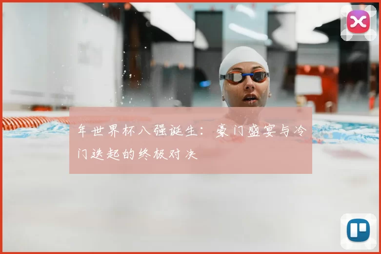年世界杯八强诞生:豪门盛宴与冷门迭起的终极对决
