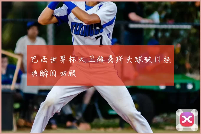 巴西世界杯大卫路易斯头球破门经典瞬间回顾
