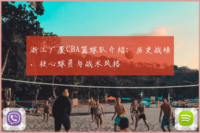 浙江广厦CBA篮球队介绍:历史战绩、核心球员与战术风格