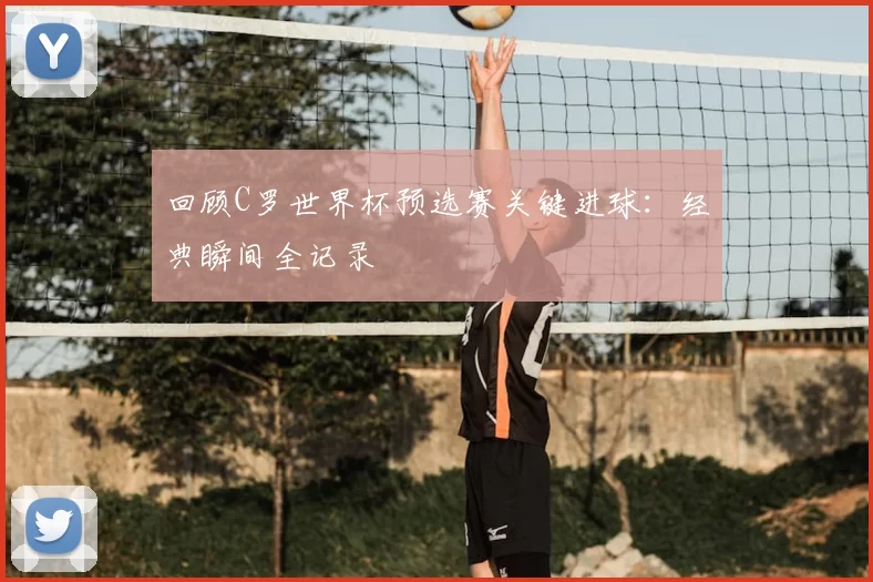 回顾C罗世界杯预选赛关键进球：经典瞬间全记录