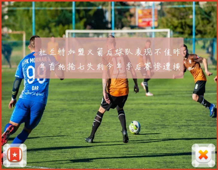 杜兰特加盟火箭后球队表现不佳昨年首轮抢七失利今年季后赛惨遭横扫