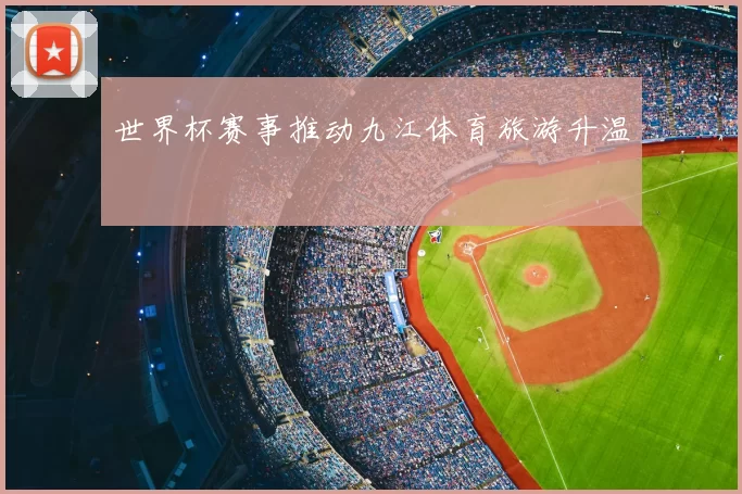 世界杯赛事推动九江体育旅游升温