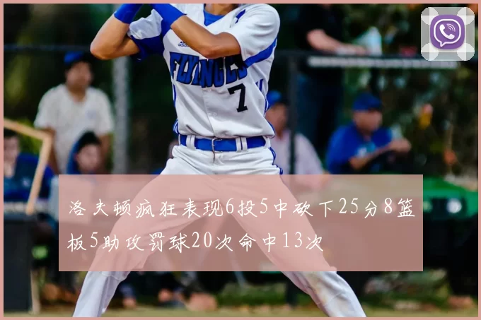 洛夫顿疯狂表现6投5中砍下25分8篮板5助攻罚球20次命中13次