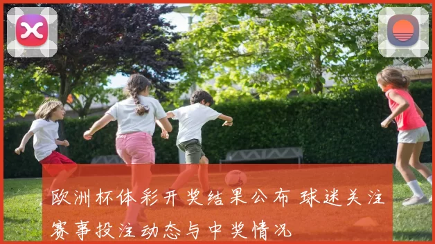 欧洲杯体彩开奖结果公布 球迷关注赛事投注动态与中奖情况