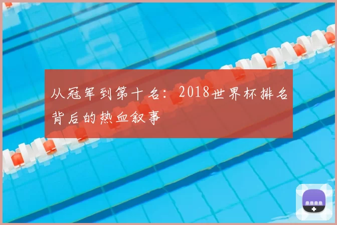 从冠军到第十名:2018世界杯排名背后的热血叙事