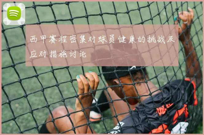 西甲赛程密集对球员健康的挑战及应对措施讨论