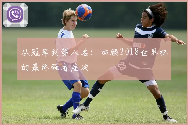 从冠军到第八名：回顾2018世界杯的最终强者座次
