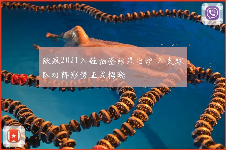 欧冠2021八强抽签结果出炉 八支球队对阵形势正式揭晓