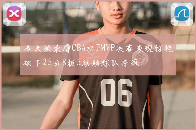 洛夫顿荣膺CBA杯FMVP决赛表现惊艳砍下25分8板5助助球队夺冠