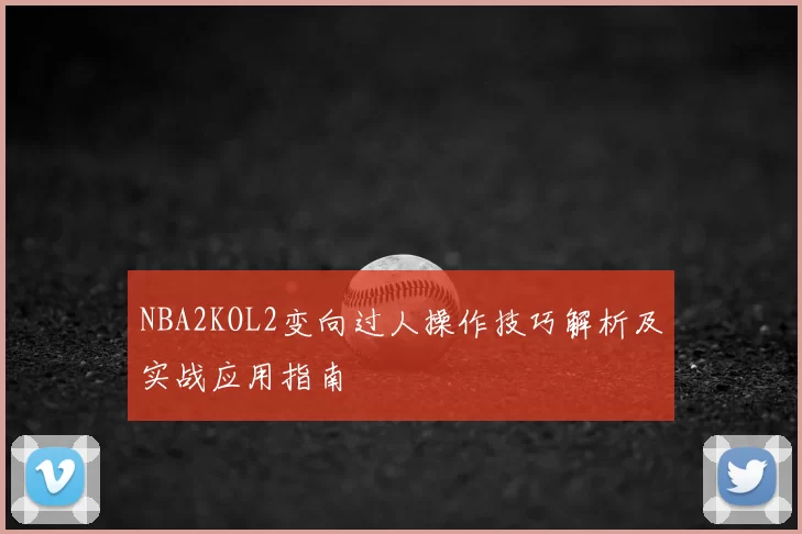 NBA2KOL2变向过人操作技巧解析及实战应用指南
