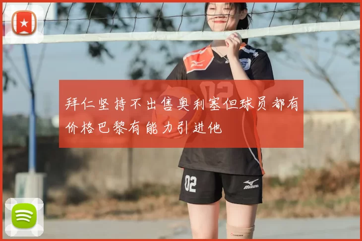 拜仁坚持不出售奥利塞但球员都有价格巴黎有能力引进他