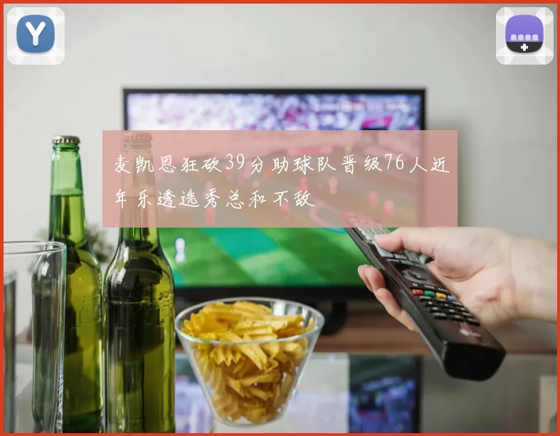 麦凯恩狂砍39分助球队晋级76人近年乐透选秀总和不敌