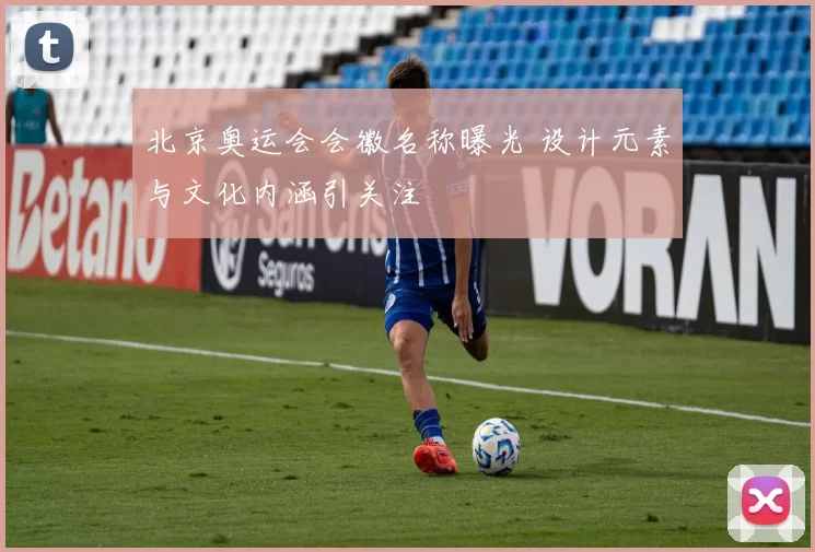北京奥运会会徽名称曝光 设计元素与文化内涵引关注