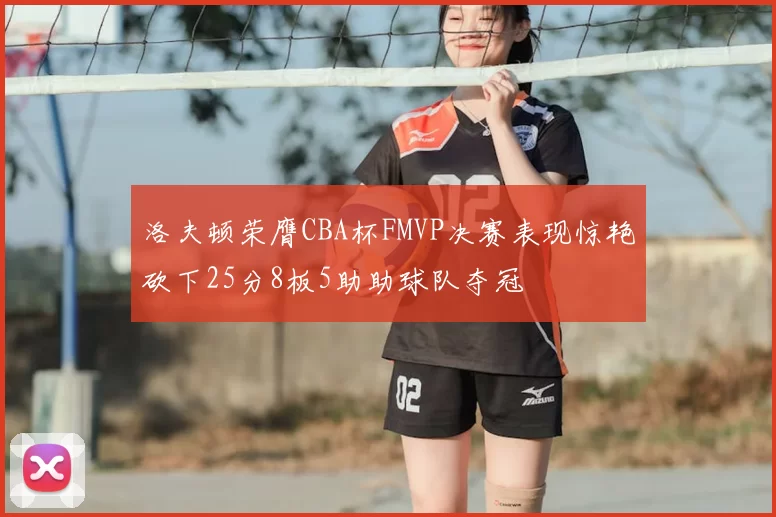 洛夫顿荣膺CBA杯FMVP决赛表现惊艳砍下25分8板5助助球队夺冠