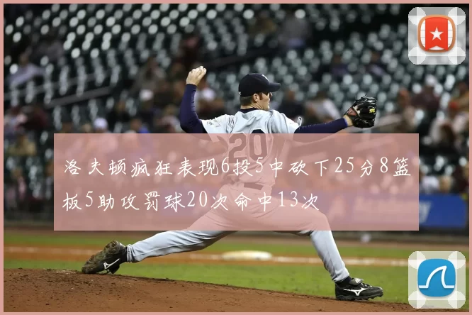 洛夫顿疯狂表现6投5中砍下25分8篮板5助攻罚球20次命中13次