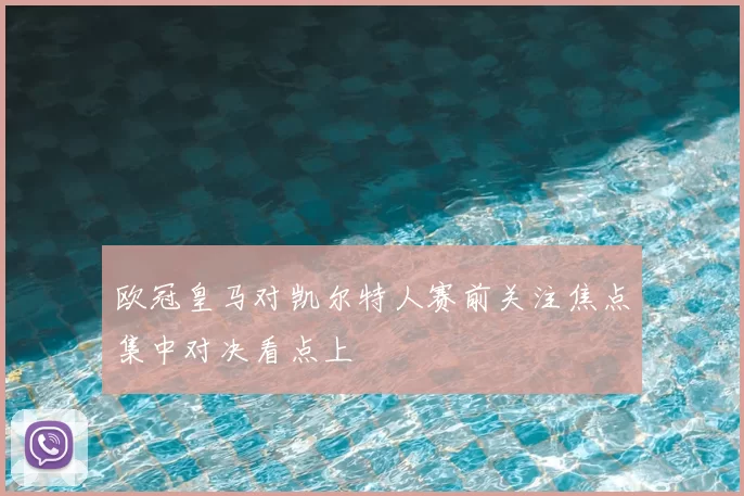 欧冠皇马对凯尔特人赛前关注焦点集中对决看点上