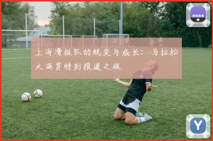 上海滑板队的蜕变与成长：马拉松大满贯特别报道之旅
