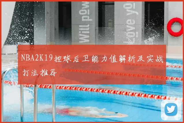 NBA2K19控球后卫能力值解析及实战打法推荐