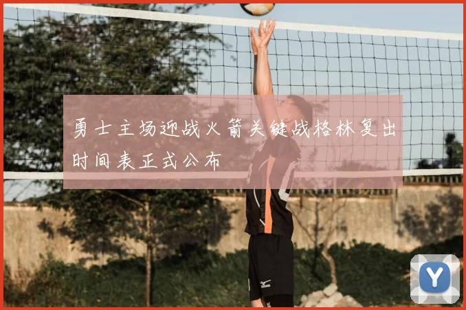 勇士主场迎战火箭关键战格林复出时间表正式公布