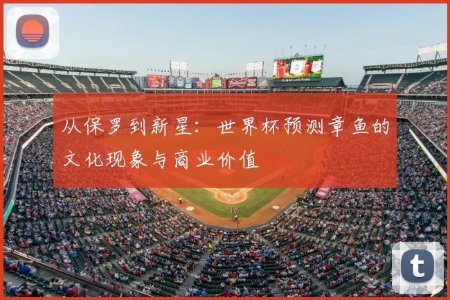 从保罗到新星：世界杯预测章鱼的文化现象与商业价值