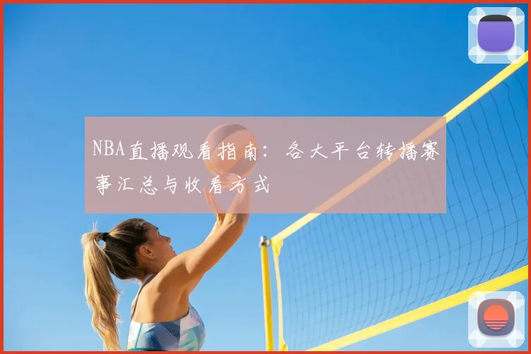 NBA直播观看指南:各大平台转播赛事汇总与收看方式