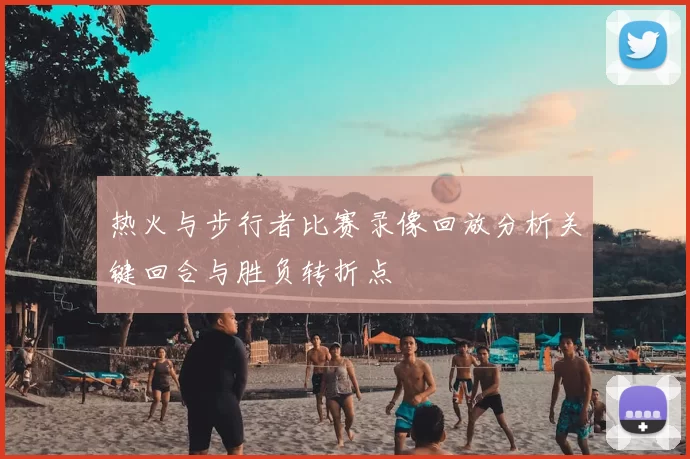 热火与步行者比赛录像回放分析关键回合与胜负转折点