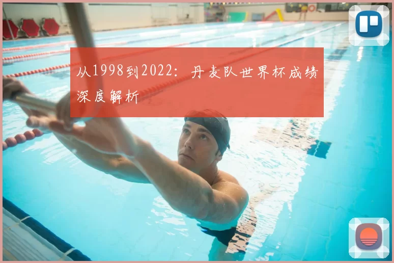 从1998到2022:丹麦队世界杯成绩深度解析
